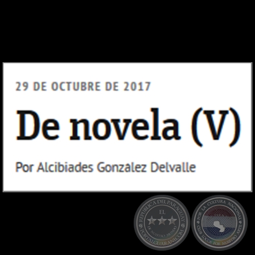 DE NOVELA (V) - Por ALCIBIADES GONZÁLEZ DELVALLE - Domingo, 29 de Octubre de 2017